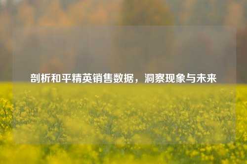 剖析和平精英销售数据,洞察现象与未来