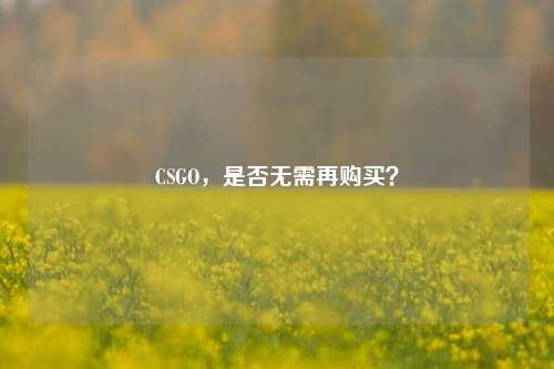 CSGO,是否无需再购买?