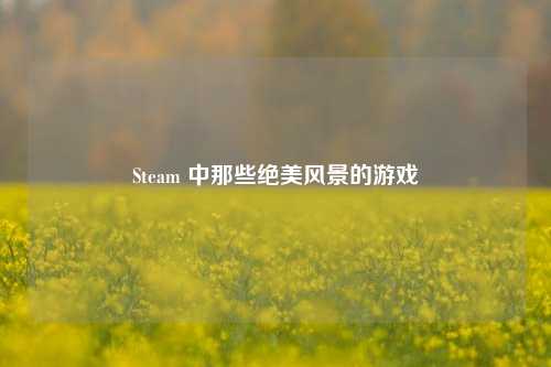 Steam 中那些绝美风景的游戏