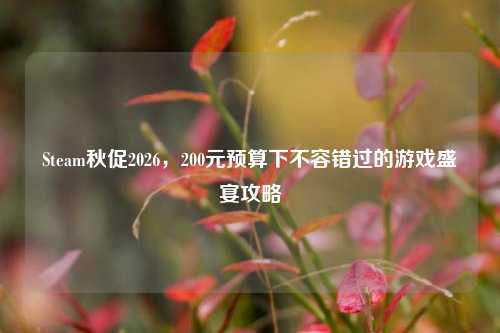 Steam秋促2026,200元预算下不容错过的游戏盛宴攻略