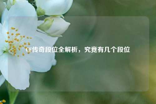 CF传奇段位全解析,究竟有几个段位