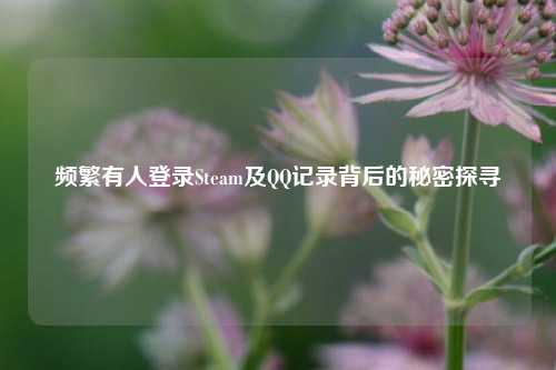 频繁有人登录Steam及 记录背后的秘密探寻