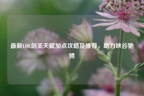 最新LOL剑圣天赋加点攻略及推荐,助力峡谷驰骋
