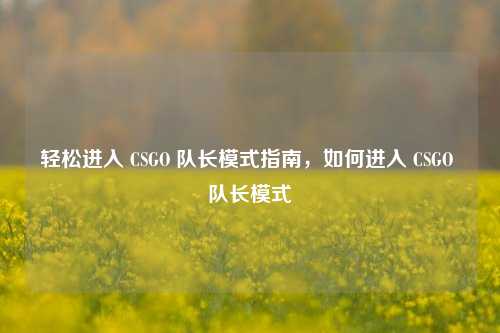 轻松进入 CSGO 队长模式指南,如何进入 CSGO 队长模式