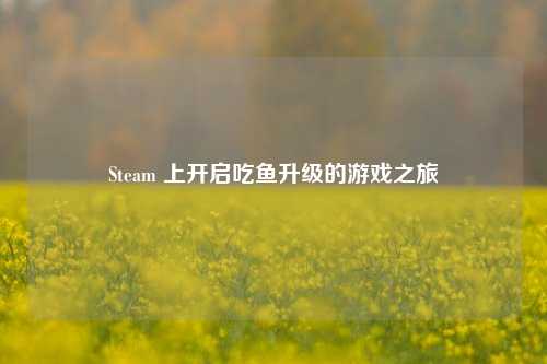 Steam 上开启吃鱼升级的游戏之旅