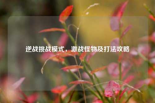 逆战挑战模式,激战怪物及打法攻略