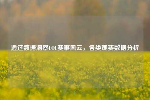 透过数据洞察LOL赛事风云,各类观赛数据分析