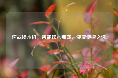 逆战喝水机,智能饮水新宠,健康便捷之选
