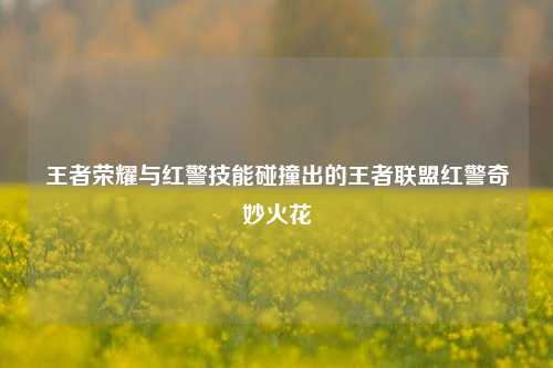 王者荣耀与红警技能碰撞出的王者联盟红警奇妙火花