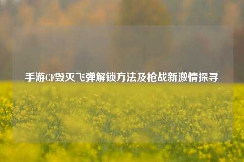 手游CF毁灭飞弹解锁 及枪战新 探寻