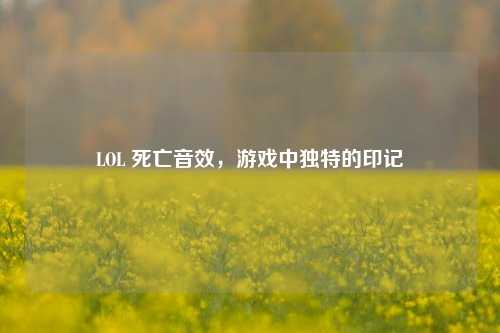 LOL 死亡音效,游戏中独特的印记