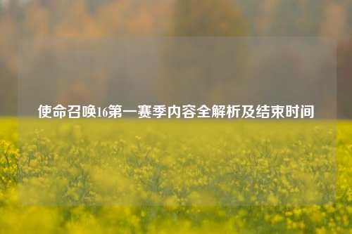 使命召唤16之一赛季内容全解析及结束时间
