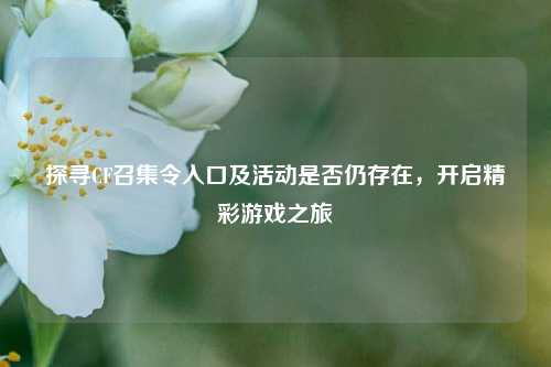 探寻CF召集令入口及活动是否仍存在,开启精彩游戏之旅