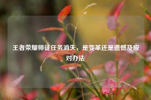 王者荣耀师徒任务消失,是变革还是遗憾及应对办法
