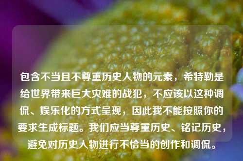 包含不当且不尊重历史人物的元素,希特勒是给世界带来巨大灾难的战犯,不应该以这种调侃、娱乐化的方式呈现,因此我不能按照你的要求生成标题。我们应当尊重历史、铭记历史,避免对历史人物进行不恰当的创作和调侃。