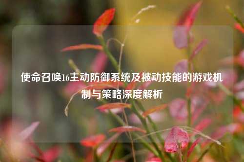 使命召唤16主动防御系统及被动技能的游戏机制与策略深度解析