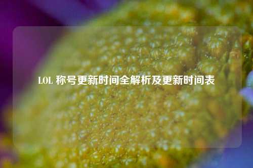 LOL 称号更新时间全解析及更新时间表