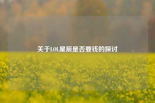 关于LOL星辰是否要钱的探讨
