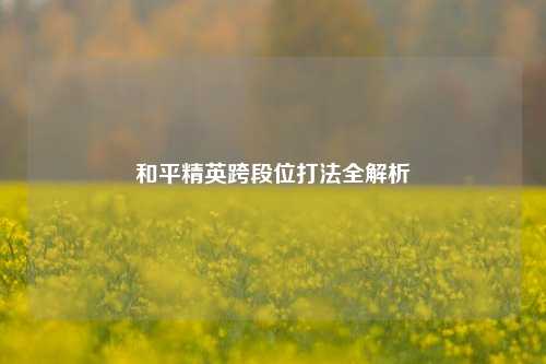 和平精英跨段位打法全解析