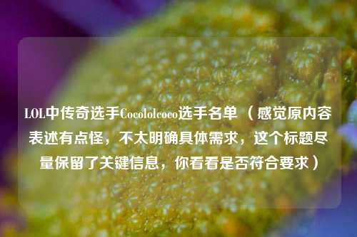 LOL中传奇选手Cocololcoco选手名单 (感觉原内容表述有点怪,不太明确具体需求,这个标题尽量保留了关键信息,你看看是否符合要求)
