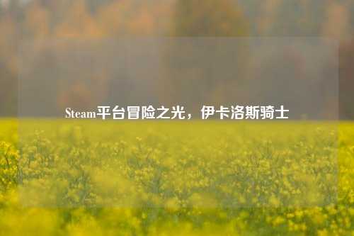 Steam平台冒险之光,伊卡洛斯骑士
