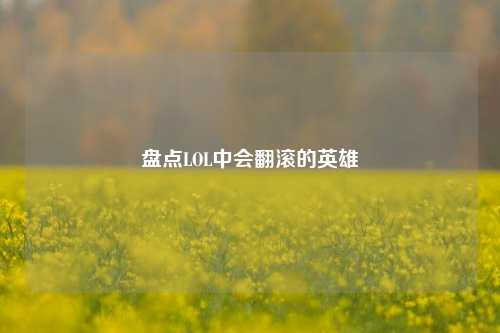 盘点LOL中会翻滚的英雄