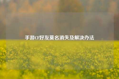 手游CF好友莫名消失及解决办法