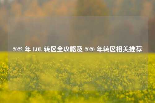 2022 年 LOL 转区全攻略及 2020 年转区相关推荐